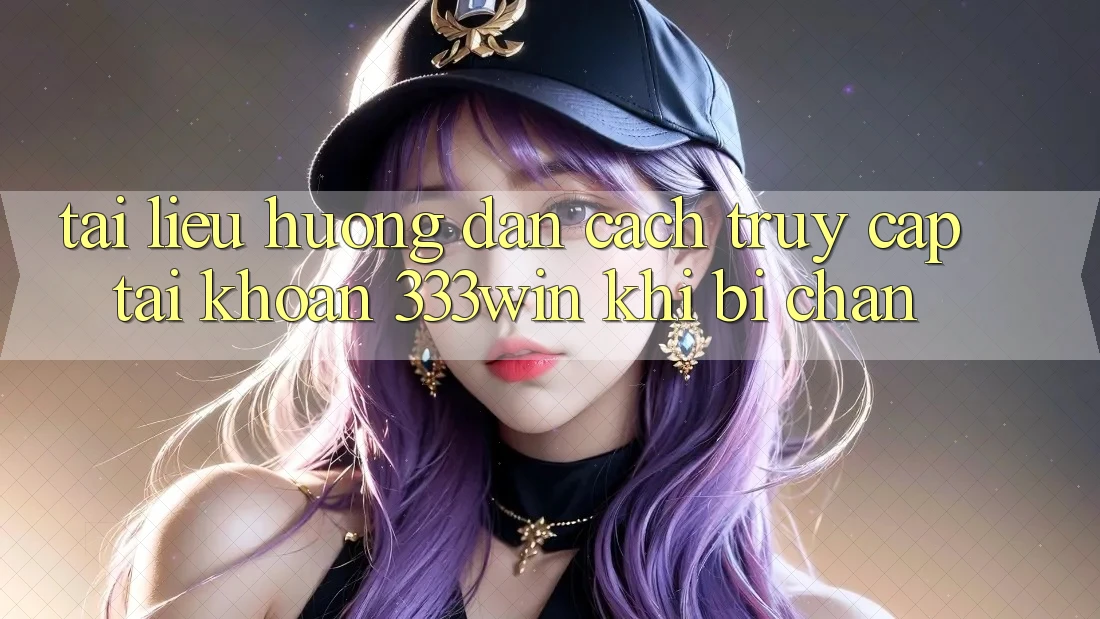 Tài liệu hướng dẫn Cách Truy cập tài khoản 333win Khi Bị Chặn