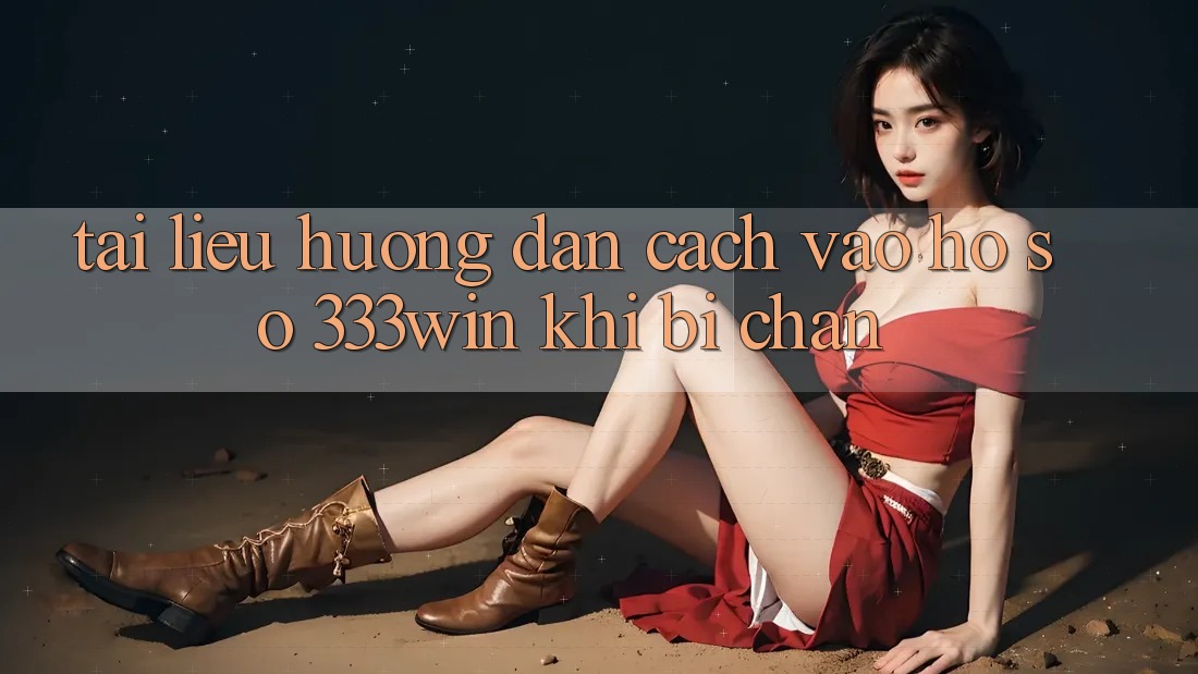 Tài liệu hướng dẫn Cách Vào hồ sơ 333win Khi Bị Chặn