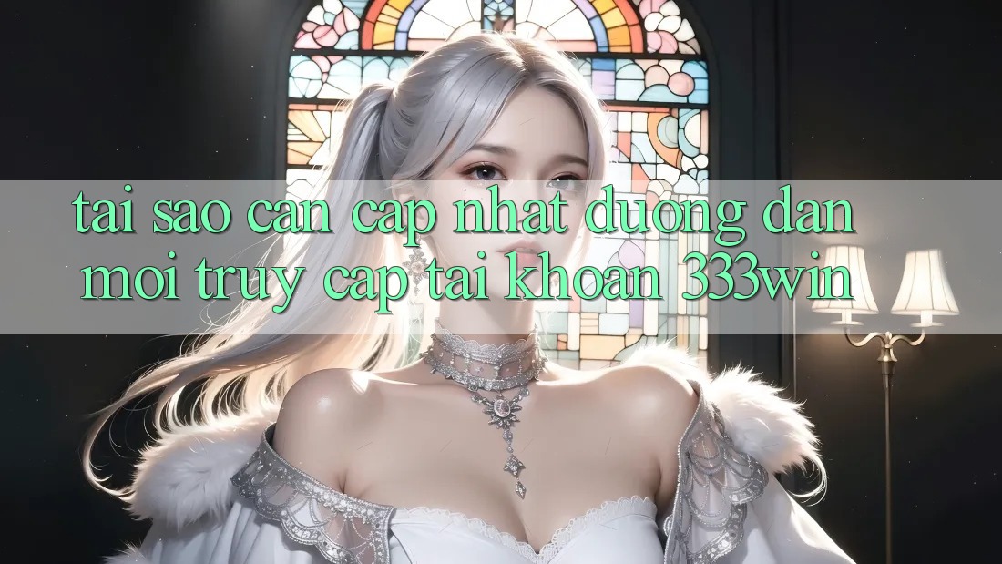 Tại Sao Cần Cập Nhật Đường dẫn Mới Truy cập tài khoản 333win?