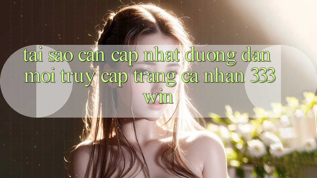Tại Sao Cần Cập Nhật Đường dẫn Mới Truy cập trang cá nhân 333win? Tại Sao Cần Cập Nhật Đường dẫn Mới Truy cập trang cá nhân 333win?