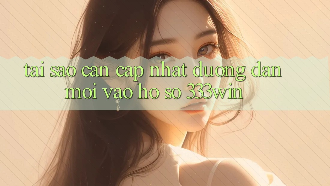 Tại Sao Cần Cập Nhật Đường dẫn Mới Vào hồ sơ 333win?