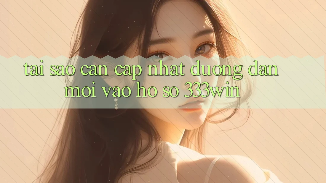 Tại Sao Cần Cập Nhật Đường dẫn Mới Vào hồ sơ 333win?