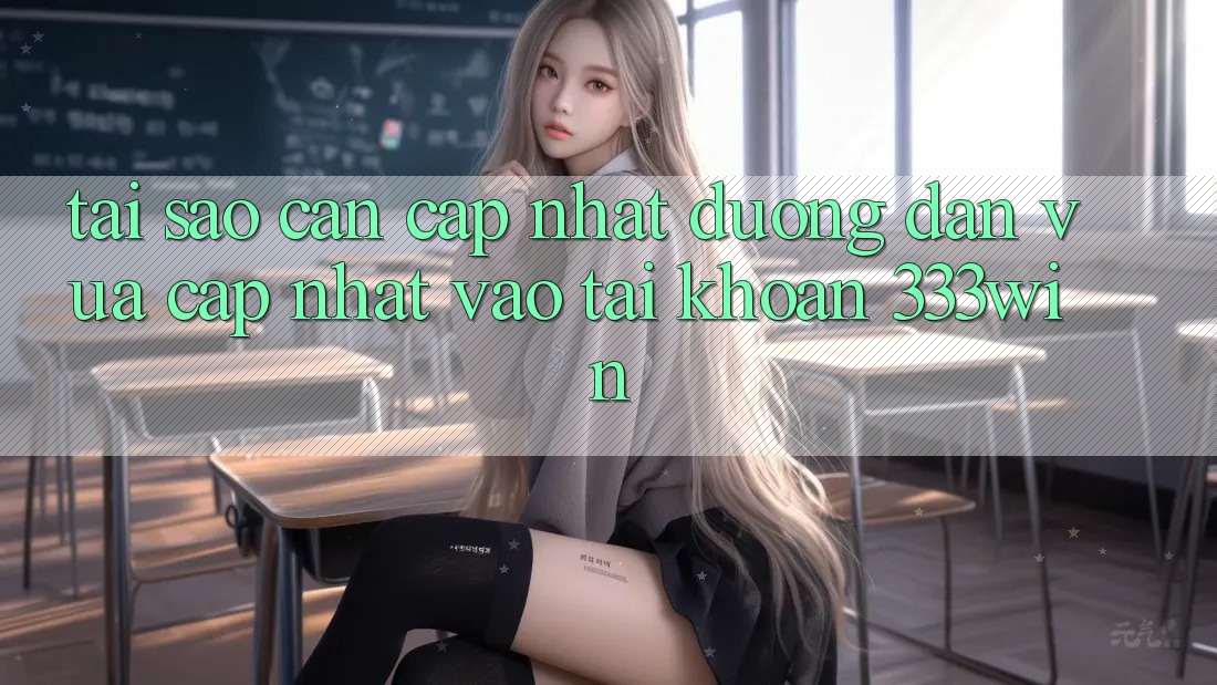 Tại Sao Cần Cập Nhật Đường dẫn Vừa cập nhật Vào tài khoản 333win?