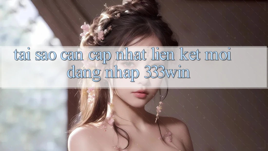 Tại Sao Cần Cập Nhật Liên kết Mới Đăng Nhập 333win?