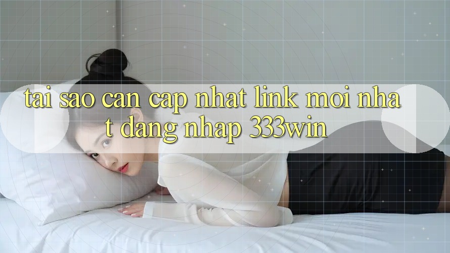 Tại Sao Cần Cập Nhật Link Mới nhất Đăng Nhập 333win?