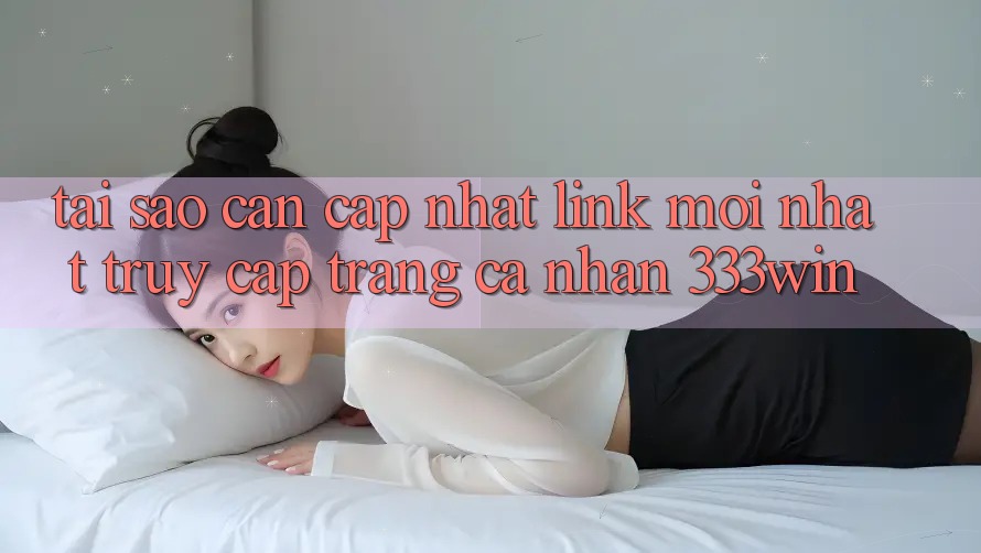 Tại Sao Cần Cập Nhật Link Mới nhất Truy cập trang cá nhân 333win? Tại Sao Cần Cập Nhật Link Mới nhất Truy cập trang cá nhân 333win?