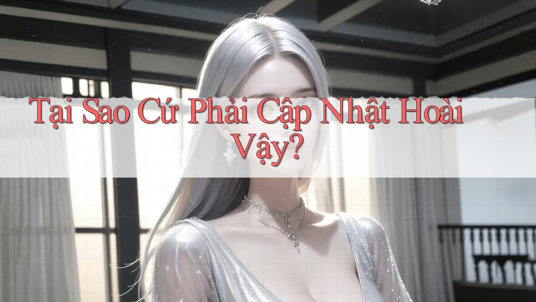 Tại Sao Cứ Phải Cập Nhật Hoài Vậy?