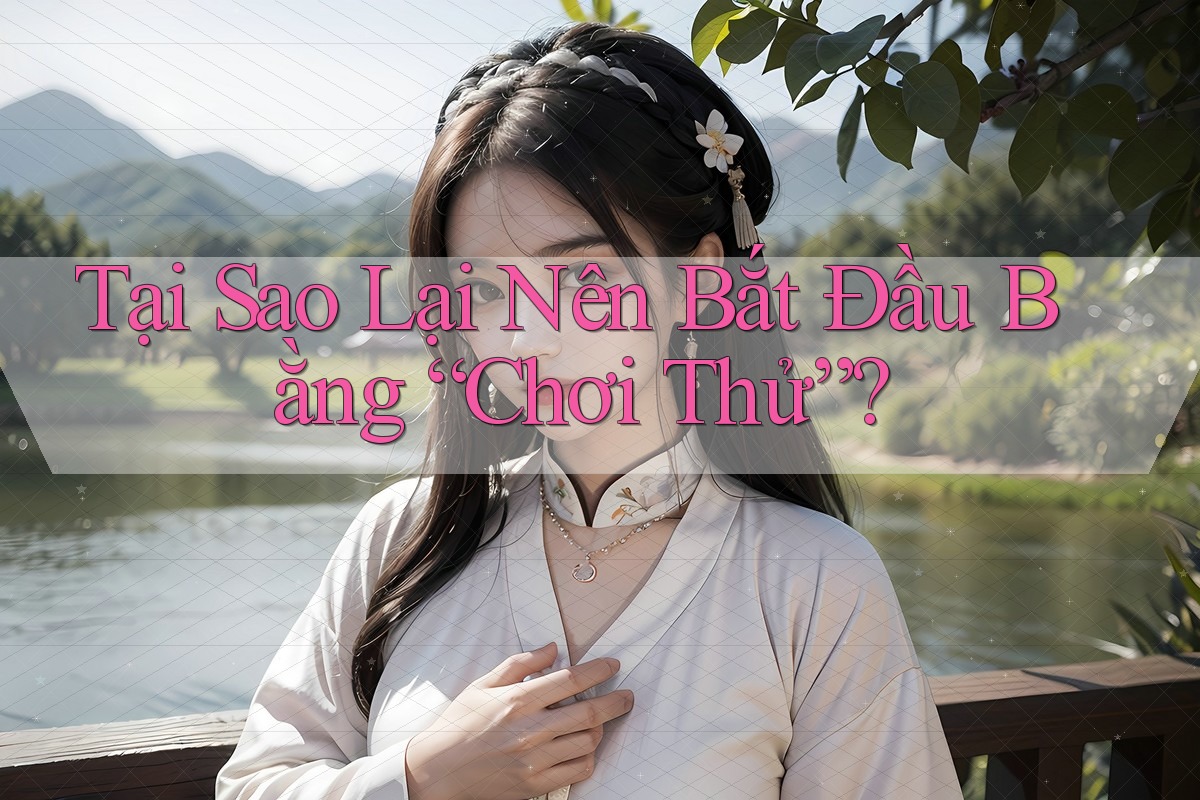 Tại Sao Lại Nên Bắt Đầu Bằng “Chơi Thử”?
