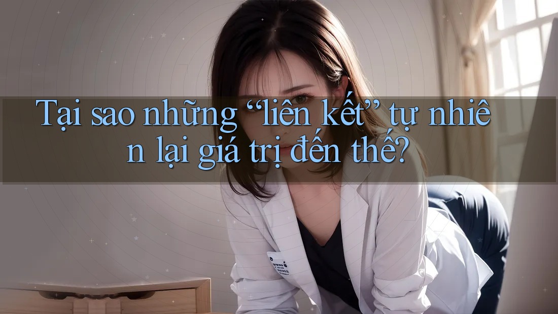 Tại sao những “liên kết” tự nhiên lại giá trị đến thế?