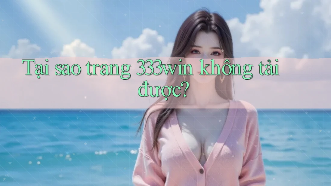 Tại sao trang 333win không tải được?