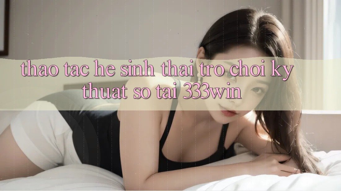 Thao tác Hệ Sinh Thái Trò chơi Kỹ Thuật Số Tại 333win