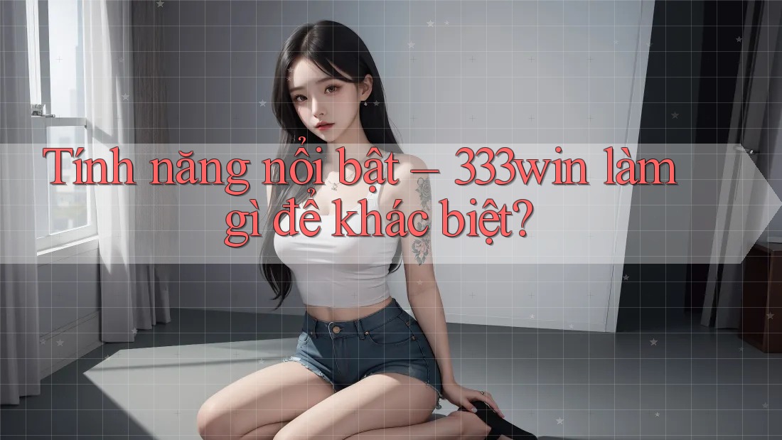 Tính năng nổi bật – 333win làm gì để khác biệt?