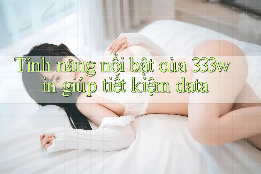 Tính năng nổi bật của 333win giúp tiết kiệm data