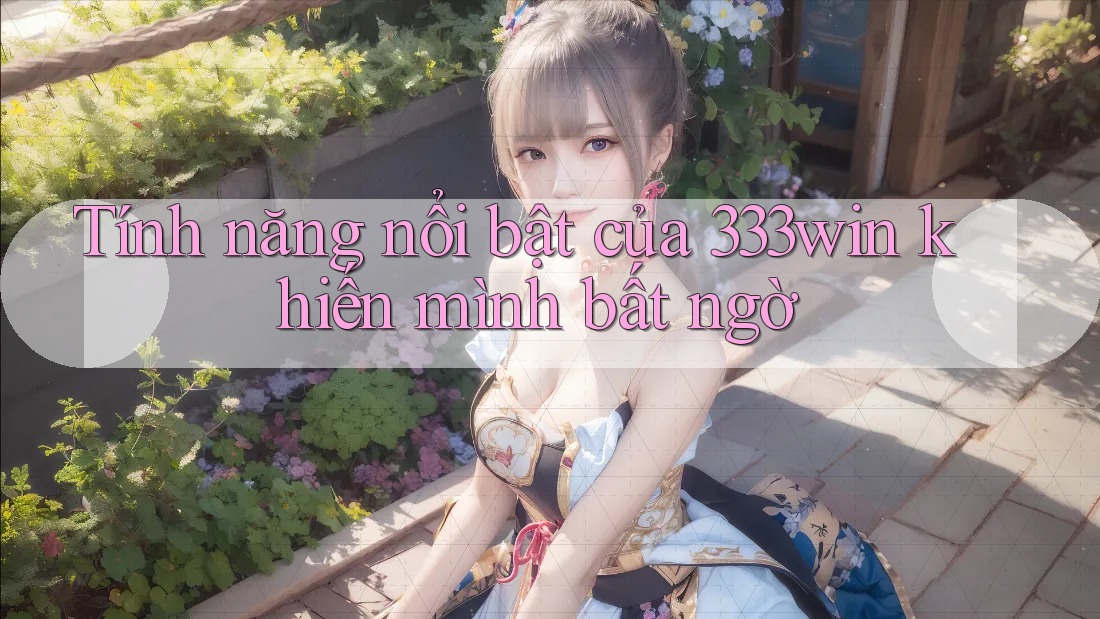 Tính năng nổi bật của 333win khiến mình bất ngờ