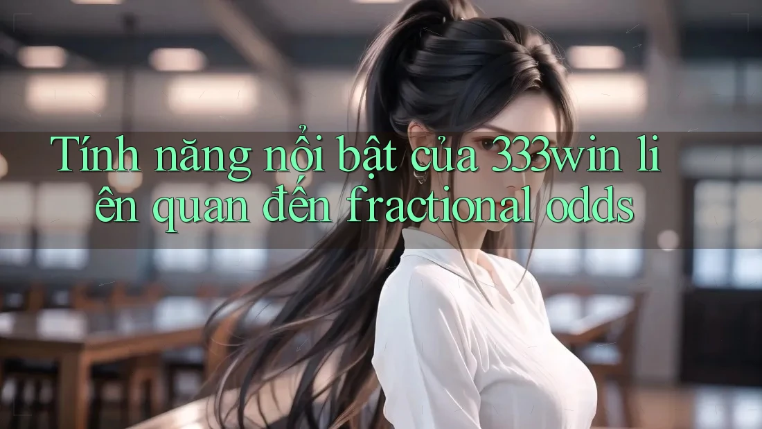 Tính năng nổi bật của 333win liên quan đến fractional odds