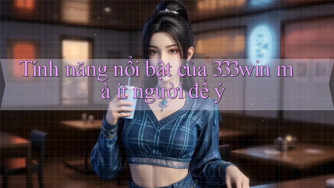 Tính năng nổi bật của 333win mà ít người để ý