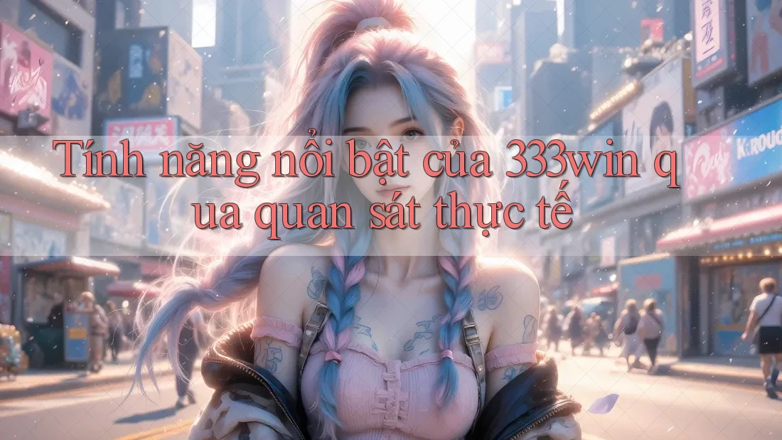 Tính năng nổi bật của 333win qua quan sát thực tế