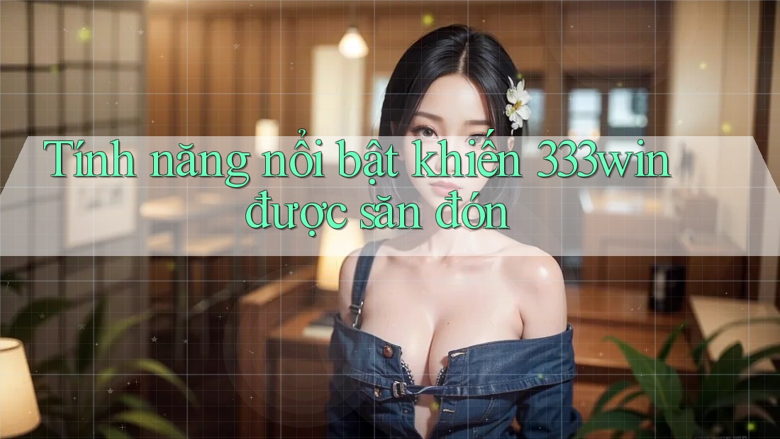 Tính năng nổi bật khiến 333win được săn đón
