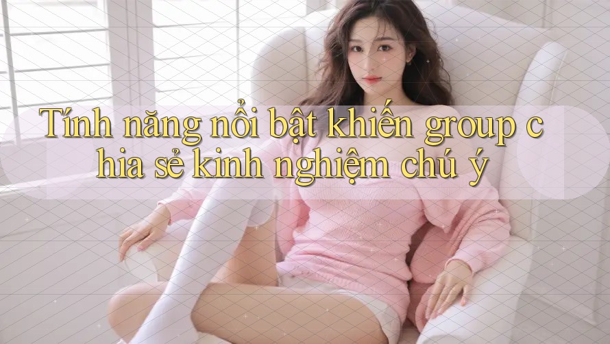 Tính năng nổi bật khiến group chia sẻ kinh nghiệm chú ý