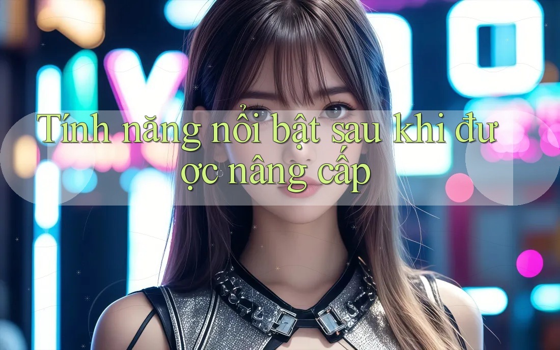 Tính năng nổi bật sau khi được nâng cấp