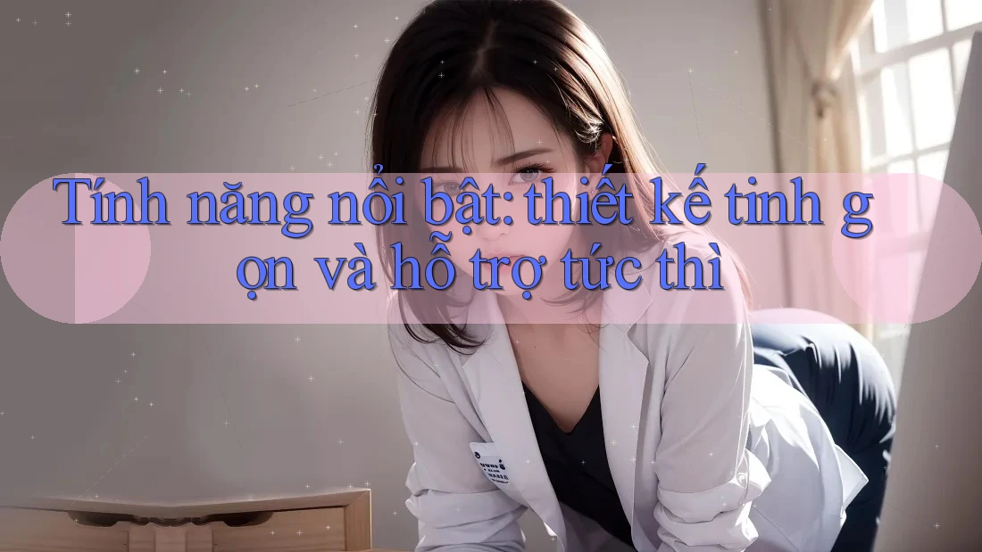 Tính năng nổi bật: thiết kế tinh gọn và hỗ trợ tức thì