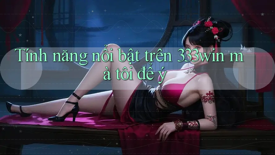 Tính năng nổi bật trên 333win mà tôi để ý