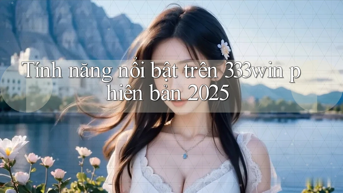 Tính năng nổi bật trên 333win phiên bản 2025
