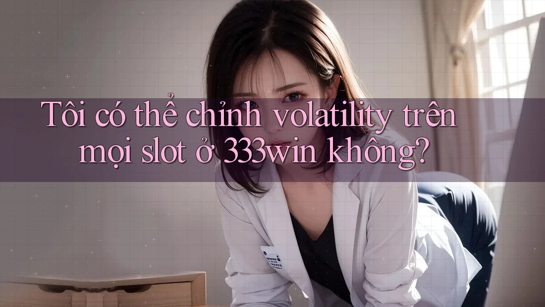 Tôi có thể chỉnh volatility trên mọi slot ở 333win không?