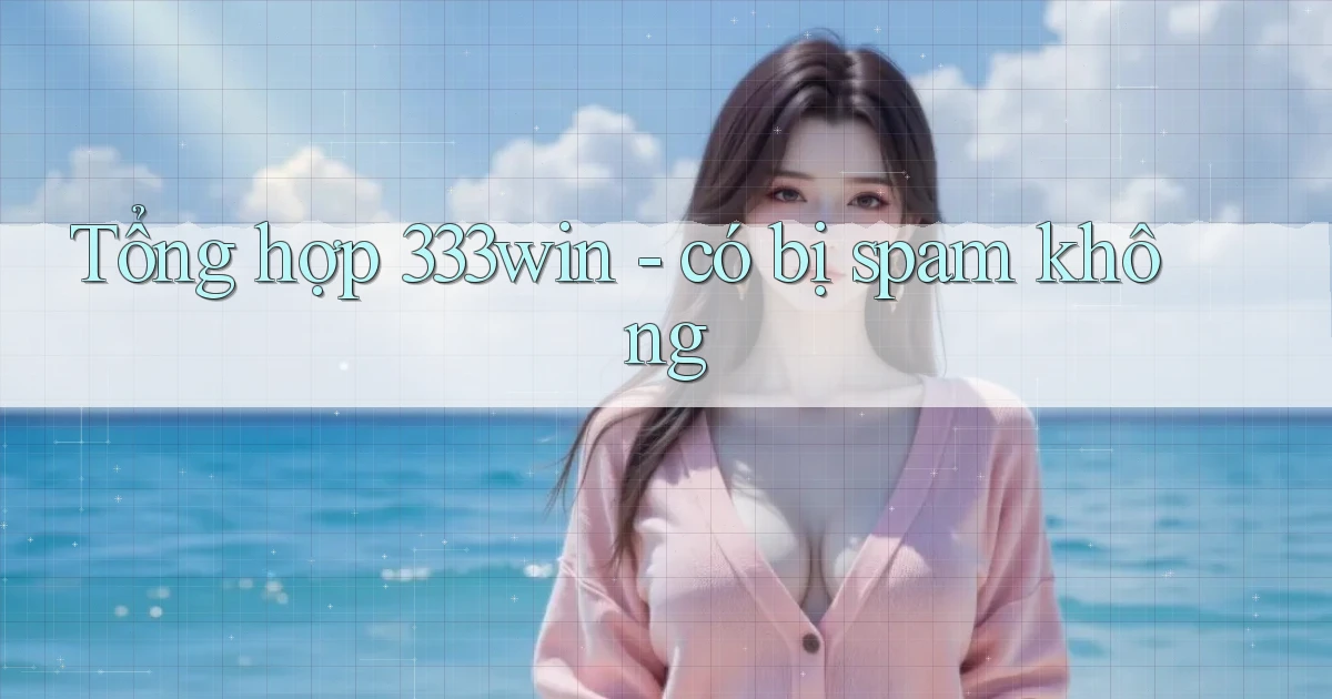 Tổng hợp 333win   có bị spam không