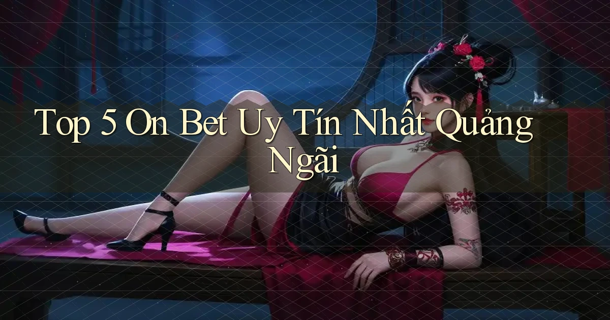 top 5 on bet uy tín nhất Quảng Ngãi