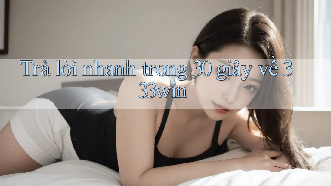 Trả lời nhanh trong 30 giây về 333win