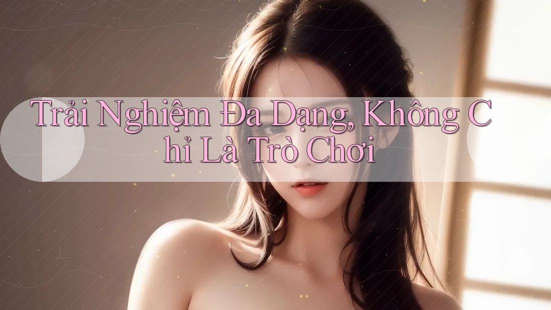 Trải nghiệm đa dạng không chỉ là trò chơi