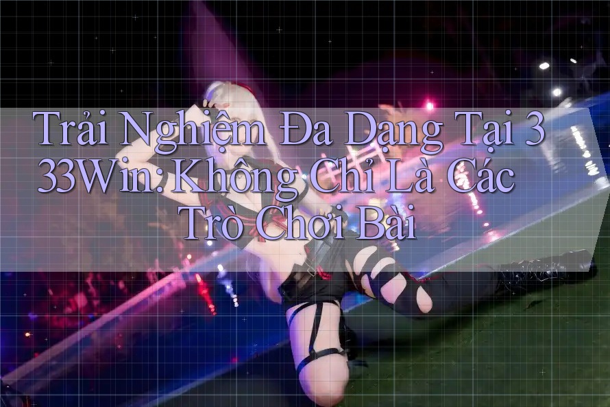 Trải Nghiệm Đa Dạng Tại 333Win: Không Chỉ Là Các Trò Chơi Bài Trải Nghiệm Đa Dạng Tại 333Win: Không Chỉ Là Các Trò Chơi Bài