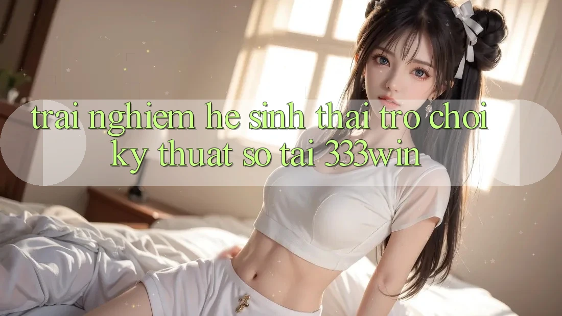 Trải nghiệm Hệ Sinh Thái Trò chơi Kỹ Thuật Số Tại 333win