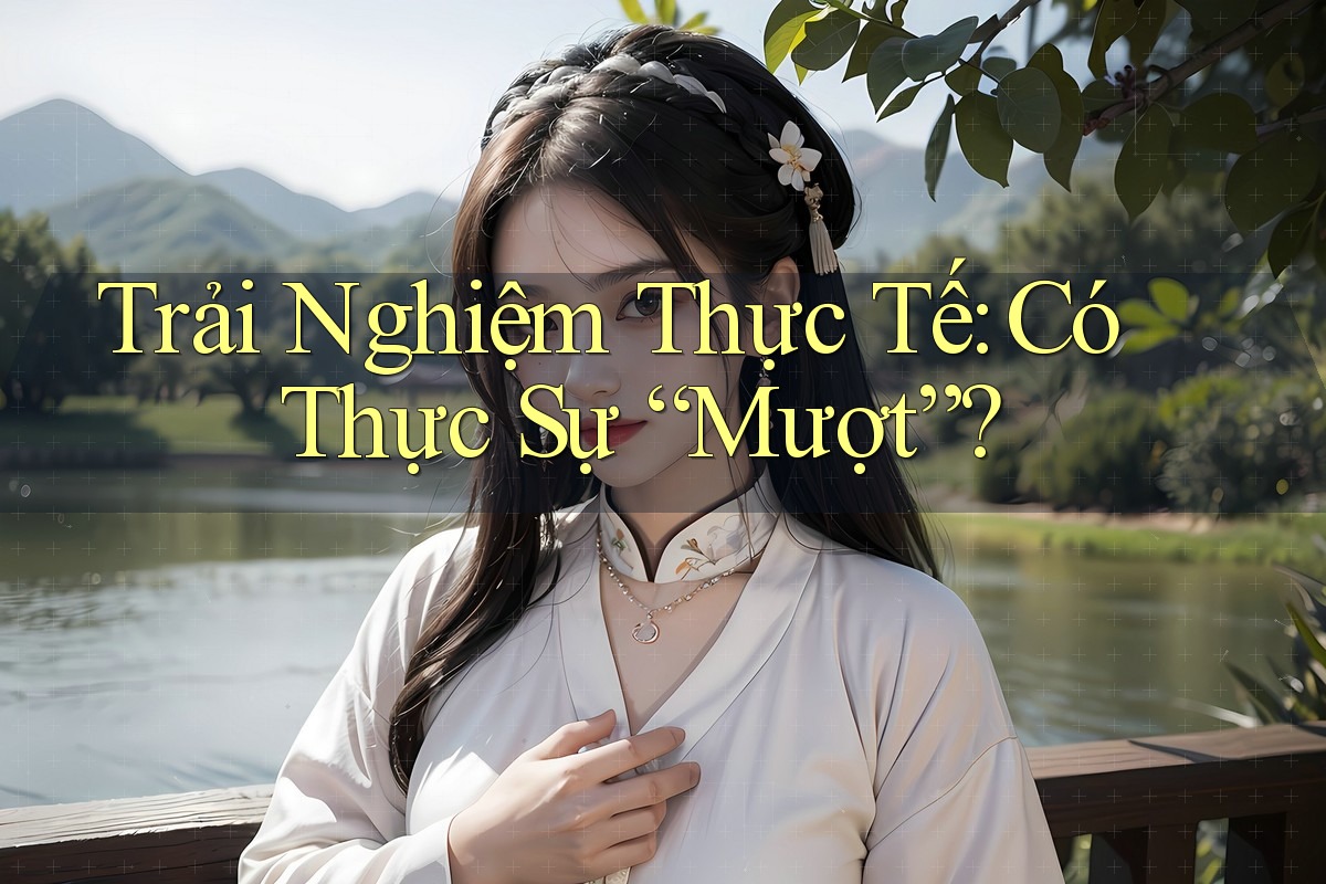 Trải Nghiệm Thực Tế: Có Thực Sự “Mượt”?