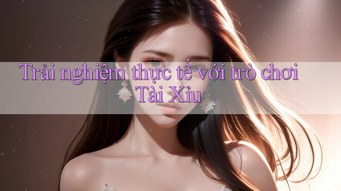 Trải Nghiệm Thực Tế Với Trò Chơi Tài Xỉu