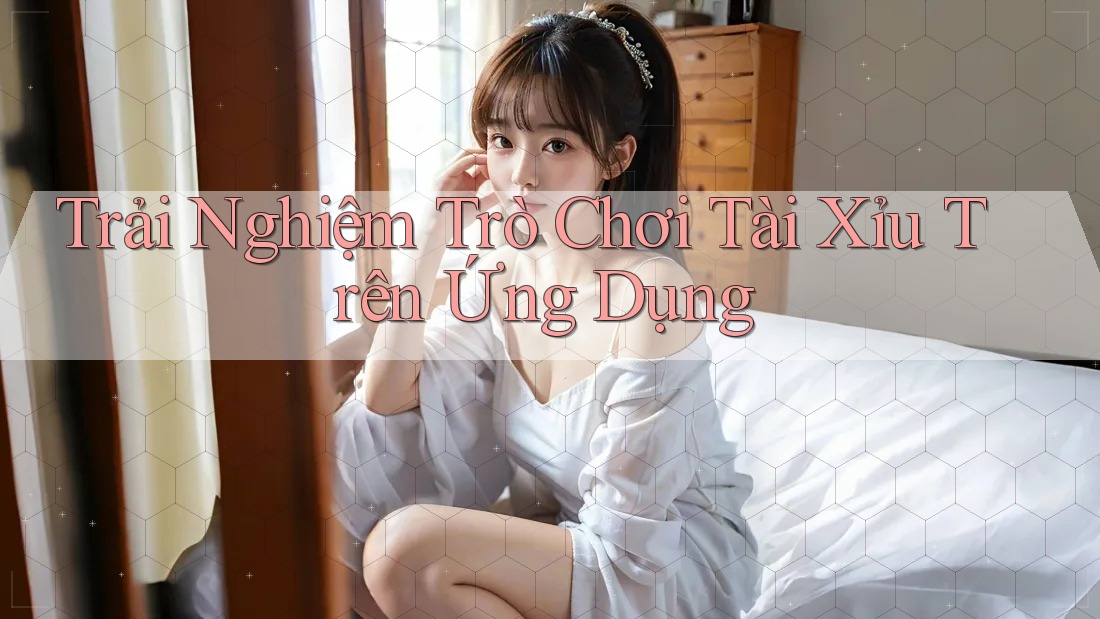 Trải Nghiệm Trò Chơi Tài Xỉu Trên Ứng Dụng