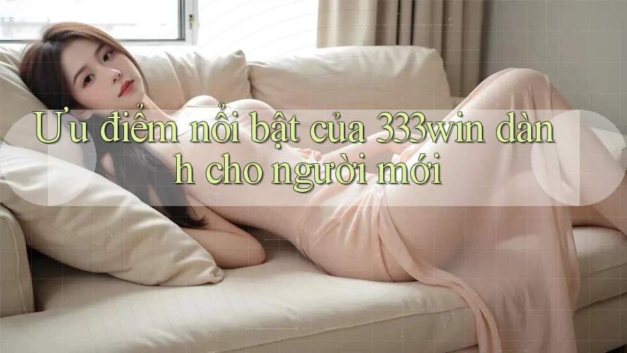 Ưu điểm nổi bật của 333win dành cho người mới