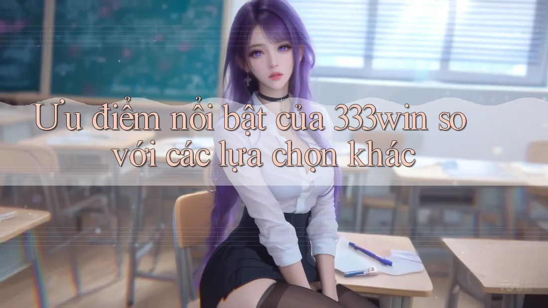 Ưu điểm nổi bật của 333win so với các lựa chọn khác