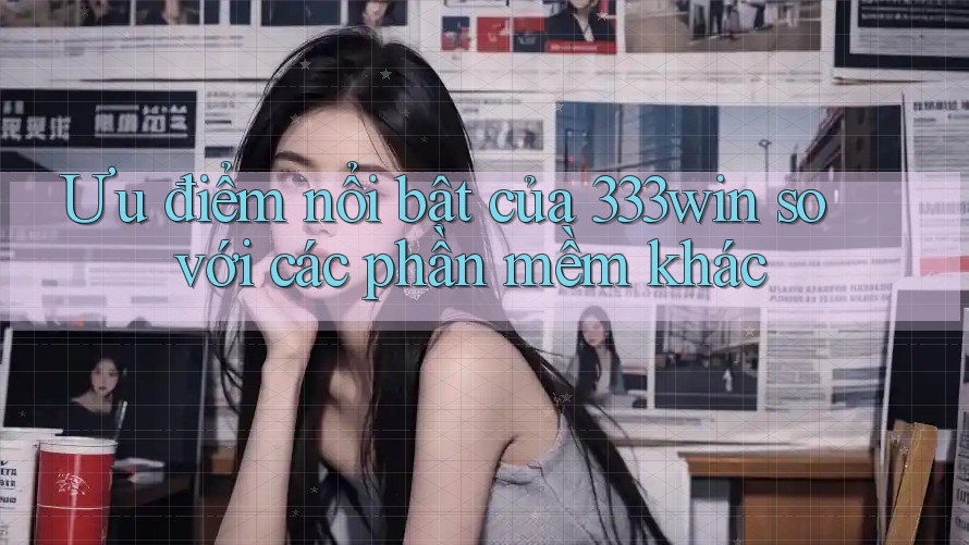 Ưu điểm nổi bật của 333win so với các phần mềm khác