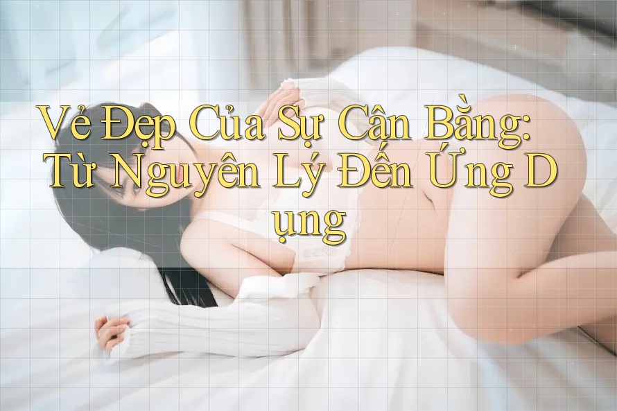 Vẻ Đẹp Của Sự Cân Bằng: Từ Nguyên Lý Đến Ứng Dụng