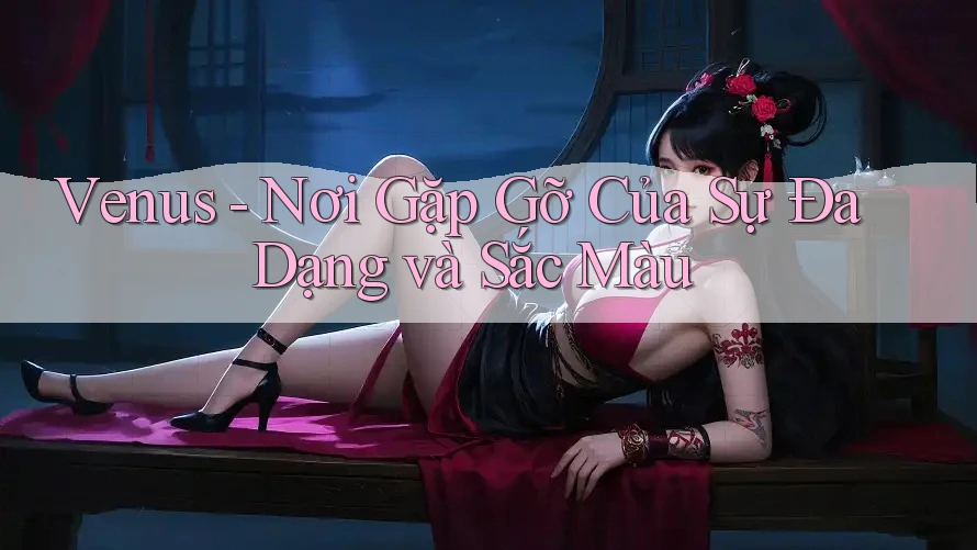 Venus - Nơi Gặp Gỡ Của Sự Đa Dạng và Sắc Màu