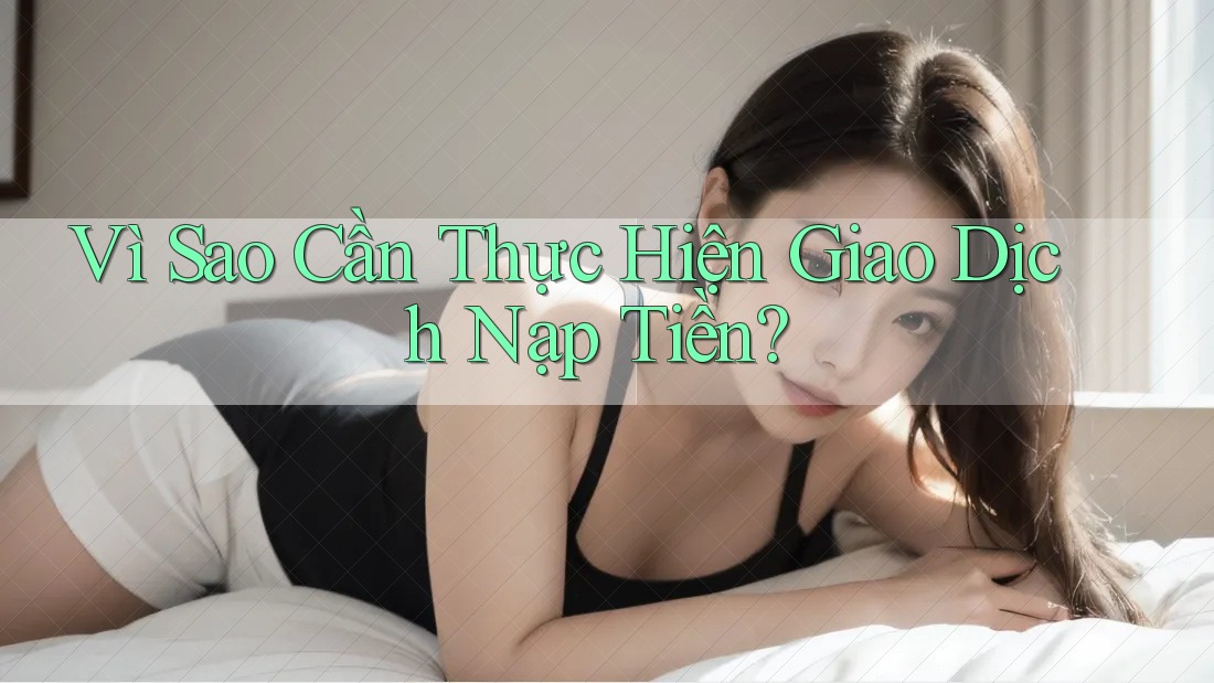 Vì Sao Cần Thực Hiện Giao Dịch Nạp Tiền?