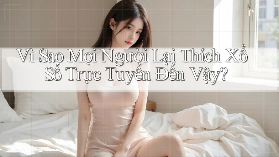 Vì Sao Mọi Người Lại Thích Xổ Số Trực Tuyến Đến Vậy?