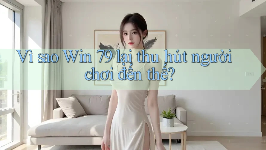Vì sao Win 79 lại thu hút người chơi đến thế?