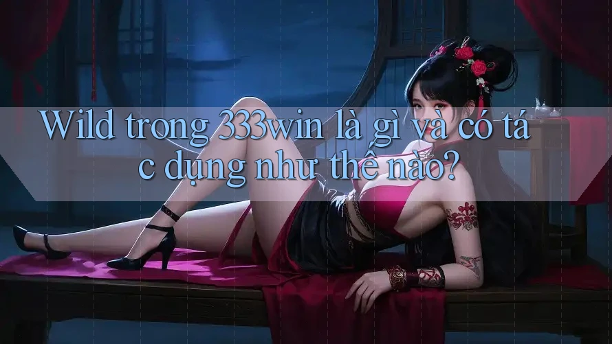 Wild trong 333win là gì và có tác dụng như thế nào?