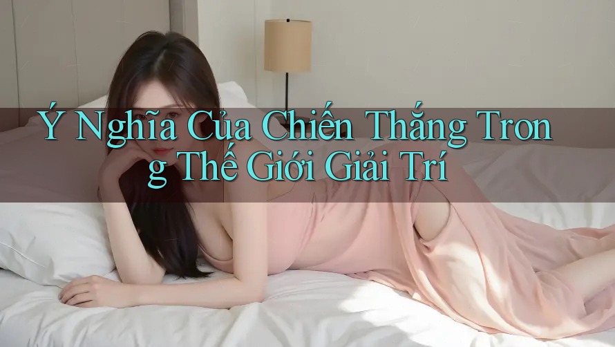 Ý Nghĩa Của Chiến Thắng Trong Thế Giới Giải Trí