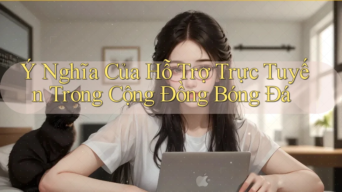 Ý Nghĩa Của Hỗ Trợ Trực Tuyến Trong Cộng Đồng Bóng Đá