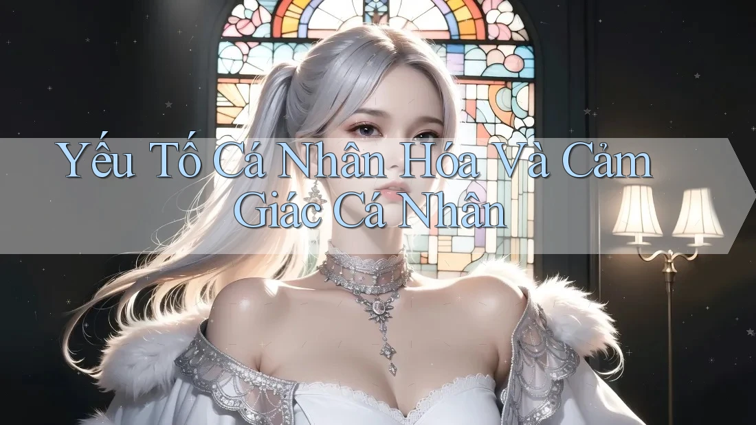Yếu Tố Cá Nhân Hóa Và Cảm Giác Cá Nhân Yếu Tố Cá Nhân Hóa Và Cảm Giác Cá Nhân
